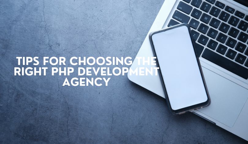 Tips for Choosing the Right PHP Development Agency